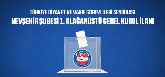​TÜRKİYE DİYANET VE VAKIF GÖREVLİLERİ SENDİKASI  NEVŞEHİR ŞUBESİ 1. OLAĞANÜSTÜ GENEL KURUL İLANI